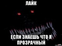 лайк если знаешь что я прозрачный