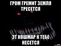 гром гремит земля тресется эт кошмар к тебе несется