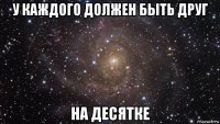 у каждого должен быть друг на десятке