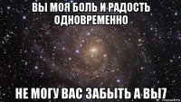 вы моя боль и радость одновременно не могу вас забыть а вы7