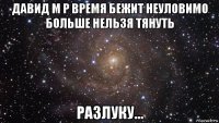 давид м р время бежит неуловимо больше нельзя тянуть разлуку...