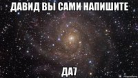 давид вы сами напишите да7