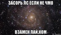 засорь лс если не чмо взамен лай,ком