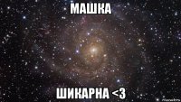 машка шикарна <3