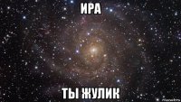 ира ты жулик