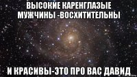 высокие каренглазые мужчины -восхитительны и красивы-это про вас давид