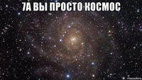 7а вы просто космос 