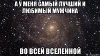 а у меня самый лучший и любимый мужчина во всей вселенной