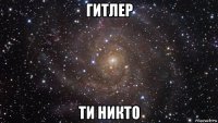 гитлер ти никто