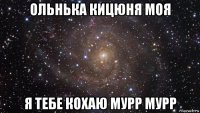 ольнька кицюня моя я тебе кохаю мурр мурр