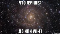 что лучше? дз или wi-fi