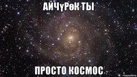 айчүрөк ты просто космос