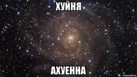 хуйня ахуенна