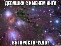 девушки с именем инга вы просто чудо !