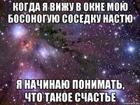 когда я вижу в окне мою босоногую соседку настю я начинаю понимать, что такое счастье