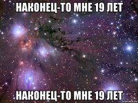 наконец-то мне 19 лет наконец-то мне 19 лет