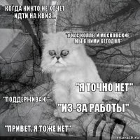 Когда никто не хочет идти на квиз... "я точно нет" "у нас коллеги московские, мы с ними сегодня" "Привет, я тоже нет"   "из-за работы"  "поддерживаю" 