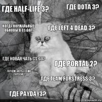 где HALF-LIFE 3? ГДЕ PORTAL 2? ГДЕ Left 4 Dead 3? ГДЕ PAYDAY3? ГДЕ НОВАЯ ЧАТЬ CS:GO? ГДЕ DOTA 3? ГДЕ TEAM FORSTRESS 3? когда нормальные обновы в cs:go? почему игры такие дорогие? 