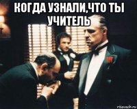 когда узнали,что ты учитель 