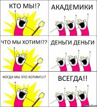 КТО МЫ!? АКАДЕМИКИ ЧТО МЫ ХОТИМ!?? ДЕНЬГИ ДЕНЬГИ КОГДА МЫ ЭТО ХОТИМ!1!? ВСЕГДА!!