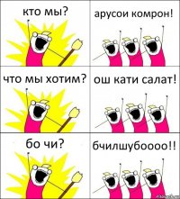 кто мы? арусои комрон! что мы хотим? ош кати салат! бо чи? бчилшубоооо!!