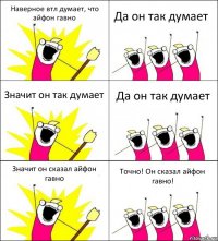 Наверное втл думает, что айфон гавно Да он так думает Значит он так думает Да он так думает Значит он сказал айфон гавно Точно! Он сказал айфон гавно!