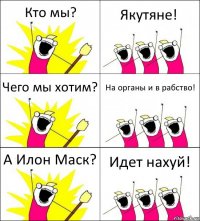 Кто мы? Якутяне! Чего мы хотим? На органы и в рабство! А Илон Маск? Идет нахуй!