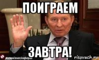 поиграем завтра!