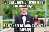 снова старт, он взят и нет пути назад... разгоняет веталь ахтунгов парад!