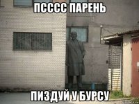 псссс парень пиздуй у бурсу