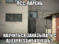 псс, парень научиться заказывать с aliexpress не хочешь?