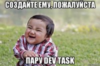 создайте ему, пожалуйста пару dev task