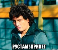  рустам! привет