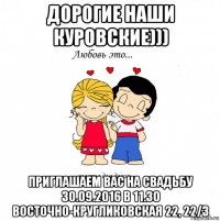 дорогие наши куровские))) приглашаем вас на свадьбу 30.09.2016 в 11.30 восточно-кругликовская 22, 22/3