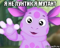 я не лунтик я мутант 