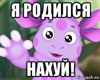 я родился нахуй!