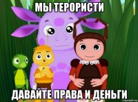 мы терористи давайте права и деньги