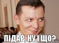 пiдар, ну i що? 