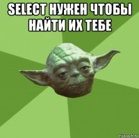 select нужен чтобы найти их тебе 