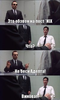 Это обзвон на пост *NIX Что? Не беси Адепта! Виноват.