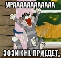 ураааааааааааа зозик не приедет