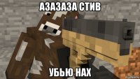 азазаза стив убью нах