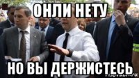 онли нету но вы держистесь