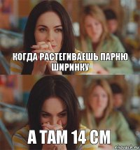 Когда растегиваешь парню ширинку А там 14 см