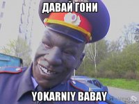 давай гони yokarniy babay