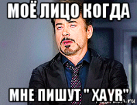 моё лицо когда мне пишут '' xayr"