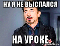 ну я не выспался на уроке