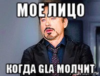 мое лицо когда gla молчит