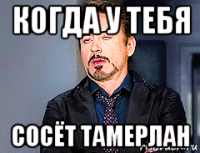 когда у тебя сосёт тамерлан