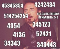 45345354 4242434 4354 34343 52421 345123 4136 343443 514254254 когда пытаешся прибавить 2+2